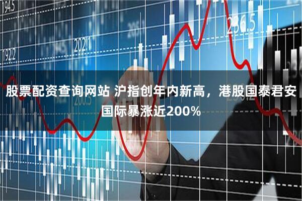 股票配资查询网站 沪指创年内新高，港股国泰君安国际暴涨近200%