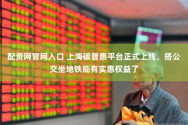 配资网官网入口 上海碳普惠平台正式上线，搭公交坐地铁能有实惠权益了
