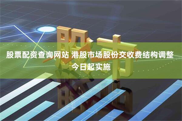 股票配资查询网站 港股市场股份交收费结构调整 今日起实施