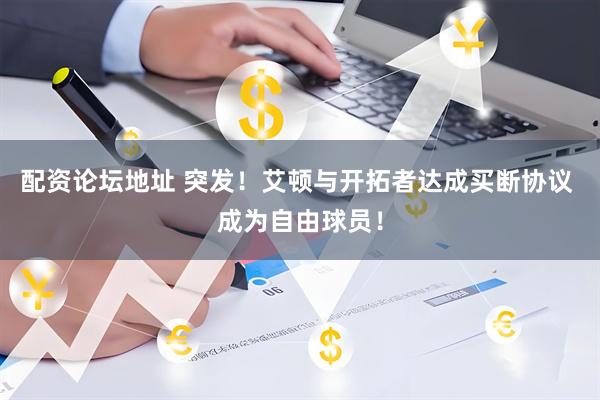 配资论坛地址 突发！艾顿与开拓者达成买断协议 成为自由球员！