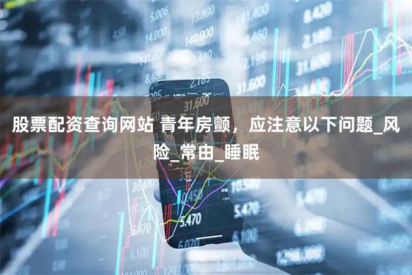股票配资查询网站 青年房颤，应注意以下问题_风险_常由_睡眠