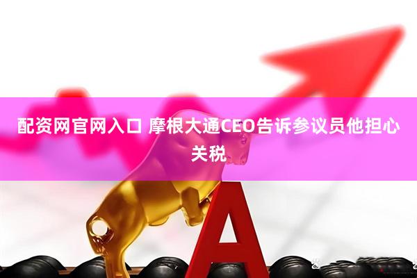 配资网官网入口 摩根大通CEO告诉参议员他担心关税