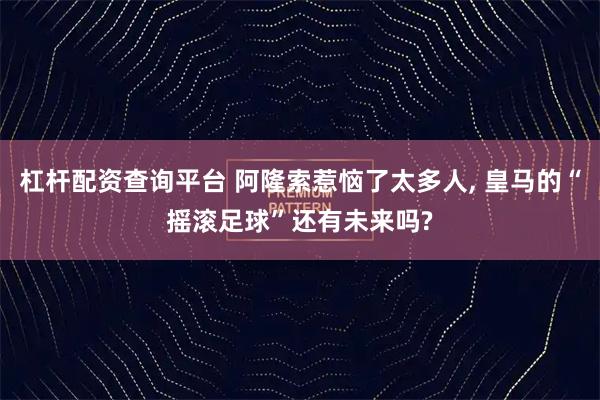 杠杆配资查询平台 阿隆索惹恼了太多人, 皇马的“摇滚足球”还有未来吗?