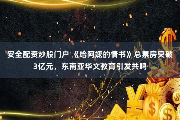 安全配资炒股门户 《给阿嬷的情书》总票房突破3亿元，东南亚华文教育引发共鸣