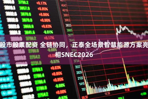 股市股票配资 全链协同，正泰全场景智慧能源方案亮相SNEC2026